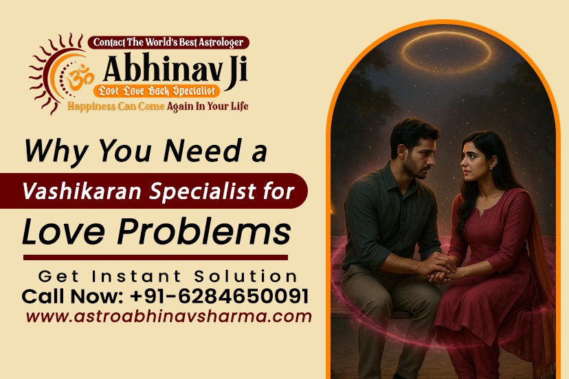 Why You Need a Vashikaran Specialist for Love Problems